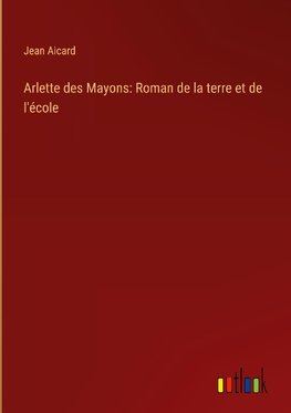 Arlette des Mayons: Roman de la terre et de l'école