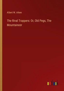 The Rival Trappers: Or, Old Pegs, The Mountaineer