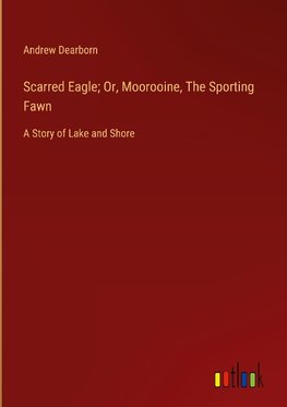 Scarred Eagle; Or, Moorooine, The Sporting Fawn