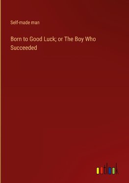 Born to Good Luck; or The Boy Who Succeeded