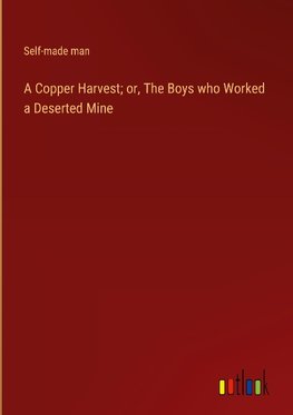 A Copper Harvest; or, The Boys who Worked a Deserted Mine