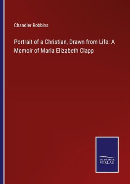 Portrait of a Christian, Drawn from Life: A Memoir of Maria Elizabeth Clapp