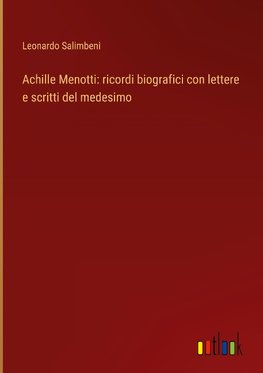 Achille Menotti: ricordi biografici con lettere e scritti del medesimo