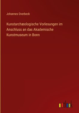 Kunstarchæologische Vorlesungen im Anschluss an das Akademische Kunstmuseum in Bonn