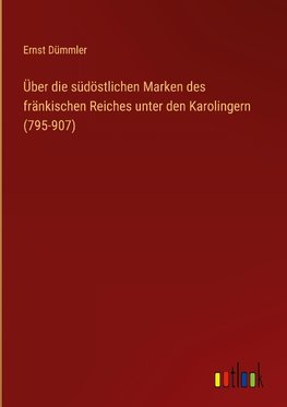 Über die südöstlichen Marken des fränkischen Reiches unter den Karolingern (795-907)