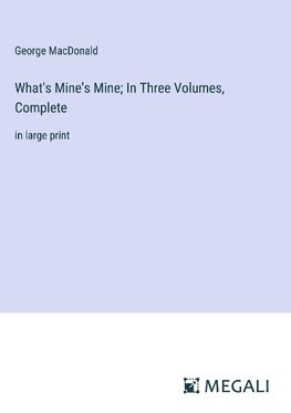 What's Mine's Mine; In Three Volumes, Complete