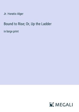 Bound to Rise; Or, Up the Ladder