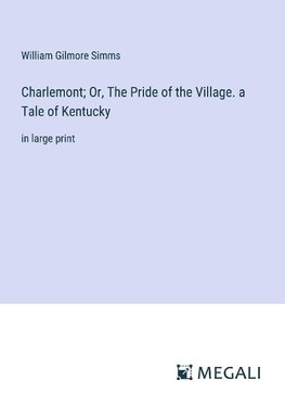 Charlemont; Or, The Pride of the Village. a Tale of Kentucky