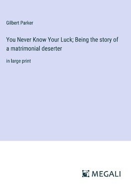 You Never Know Your Luck; Being the story of a matrimonial deserter