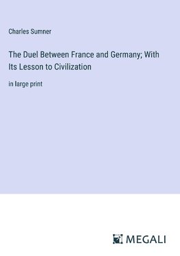 The Duel Between France and Germany; With Its Lesson to Civilization