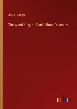 The Wood King; or, Daniel Boone's last trail