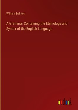 A Grammar Containing the Etymology and Syntax of the English Language