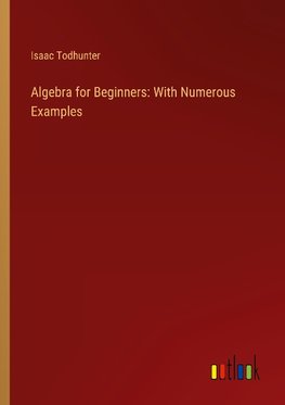 Algebra for Beginners: With Numerous Examples