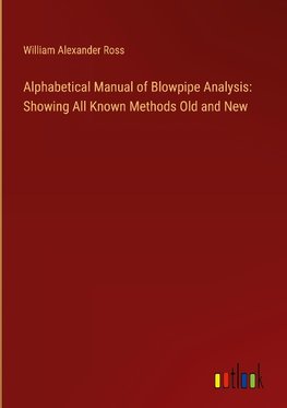 Alphabetical Manual of Blowpipe Analysis: Showing All Known Methods Old and New