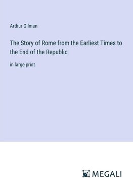 The Story of Rome from the Earliest Times to the End of the Republic