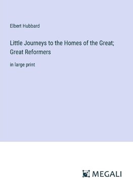 Little Journeys to the Homes of the Great; Great Reformers