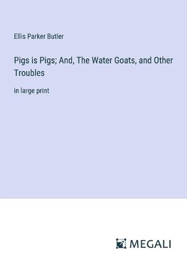 Pigs is Pigs; And, The Water Goats, and Other Troubles