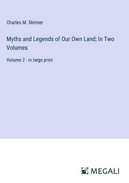 Myths and Legends of Our Own Land; In Two Volumes