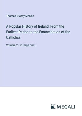 A Popular History of Ireland; From the Earliest Period to the Emancipation of the Catholics