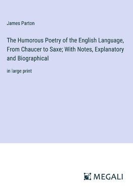 The Humorous Poetry of the English Language, From Chaucer to Saxe; With Notes, Explanatory and Biographical