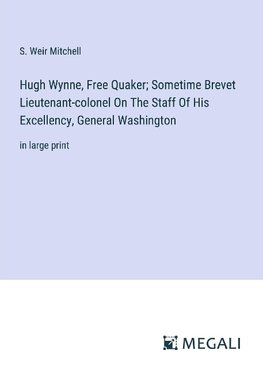 Hugh Wynne, Free Quaker; Sometime Brevet Lieutenant-colonel On The Staff Of His Excellency, General Washington