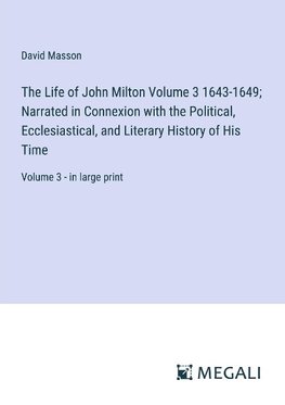 The Life of John Milton Volume 3 1643-1649; Narrated in Connexion with the Political, Ecclesiastical, and Literary History of His Time