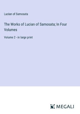 The Works of Lucian of Samosata; In Four Volumes