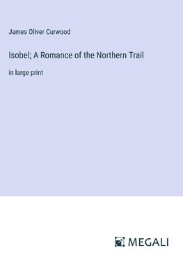 Isobel; A Romance of the Northern Trail