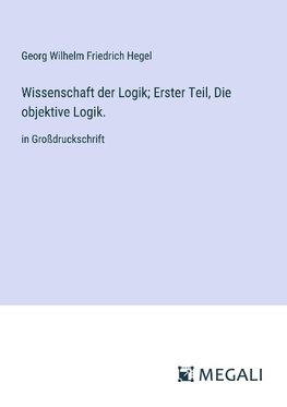 Wissenschaft der Logik; Erster Teil, Die objektive Logik.