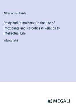 Study and Stimulants; Or, the Use of Intoxicants and Narcotics in Relation to Intellectual Life