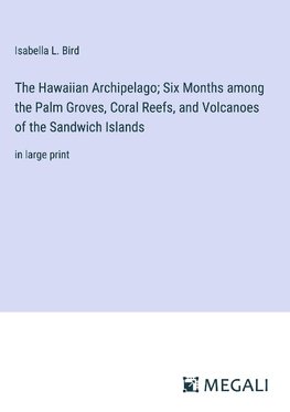 The Hawaiian Archipelago; Six Months among the Palm Groves, Coral Reefs, and Volcanoes of the Sandwich Islands