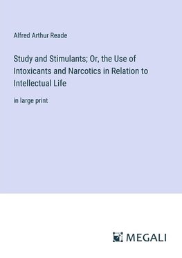 Study and Stimulants; Or, the Use of Intoxicants and Narcotics in Relation to Intellectual Life