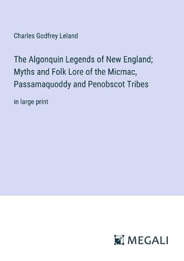 The Algonquin Legends of New England; Myths and Folk Lore of the Micmac, Passamaquoddy and Penobscot Tribes