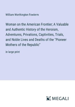 Woman on the American Frontier; A Valuable and Authentic History of the Heroism, Adventures, Privations, Captivities, Trials, and Noble Lives and Deaths of the "Pioneer Mothers of the Republic"