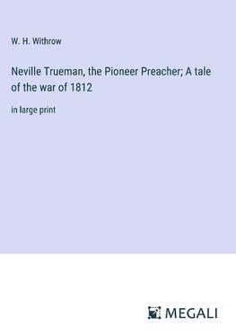 Neville Trueman, the Pioneer Preacher; A tale of the war of 1812