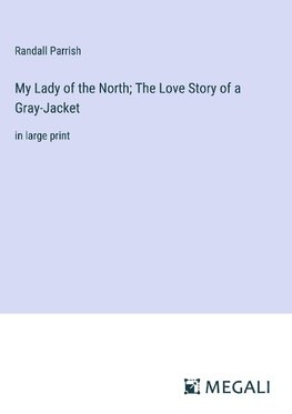 My Lady of the North; The Love Story of a Gray-Jacket