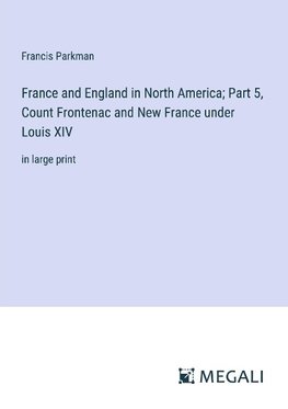 France and England in North America; Part 5, Count Frontenac and New France under Louis XIV