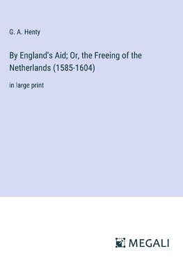 By England's Aid; Or, the Freeing of the Netherlands (1585-1604)