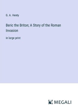 Beric the Briton; A Story of the Roman Invasion