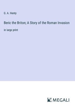 Beric the Briton; A Story of the Roman Invasion