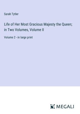 Life of Her Most Gracious Majesty the Queen; in Two Volumes, Volume II