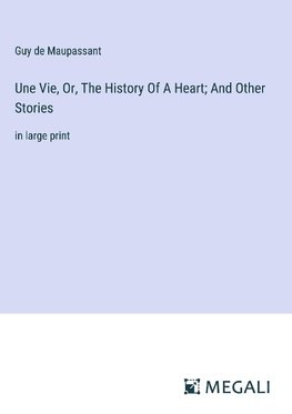 Une Vie, Or, The History Of A Heart; And Other Stories