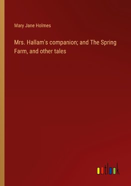 Mrs. Hallam's companion; and The Spring Farm, and other tales