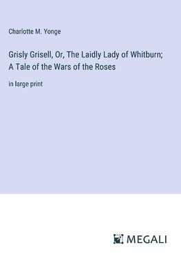 Grisly Grisell, Or, The Laidly Lady of Whitburn; A Tale of the Wars of the Roses