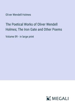 The Poetical Works of Oliver Wendell Holmes; The Iron Gate and Other Poems