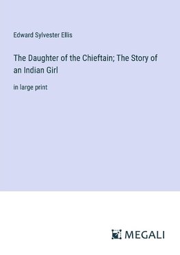 The Daughter of the Chieftain; The Story of an Indian Girl