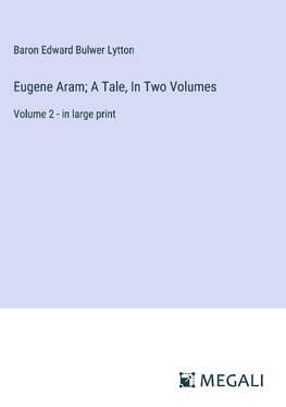 Eugene Aram; A Tale, In Two Volumes