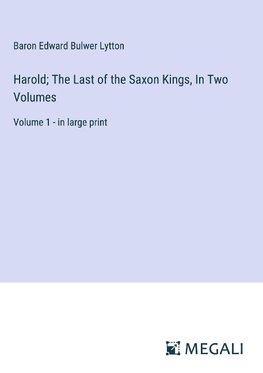 Harold; The Last of the Saxon Kings, In Two Volumes