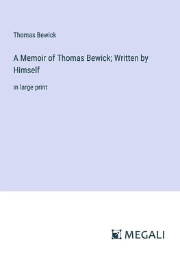 A Memoir of Thomas Bewick; Written by Himself