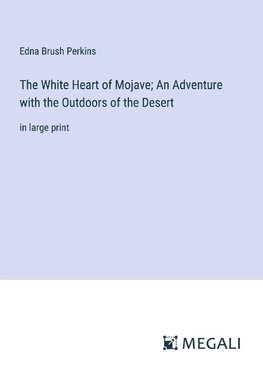 The White Heart of Mojave; An Adventure with the Outdoors of the Desert